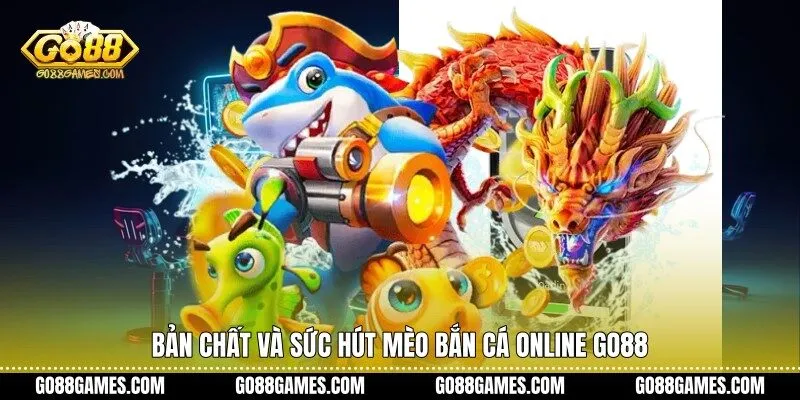 Bản chất và sức hút mèo bắn cá online Go88