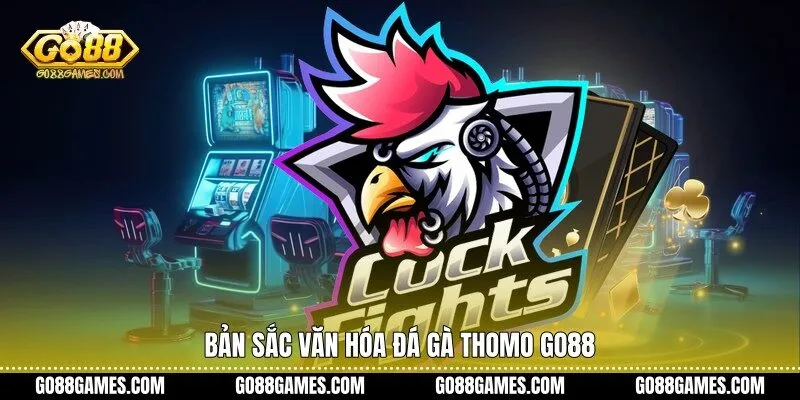 Bản sắc văn hóa đá gà Thomo Go88