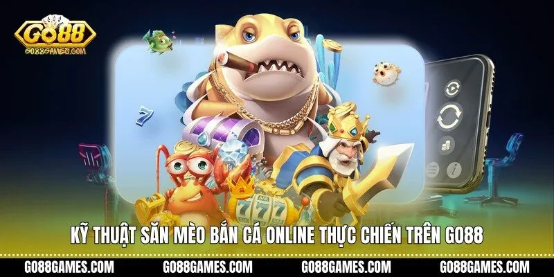 Kỹ thuật săn mèo bắn cá online thực chiến trên Go88